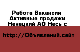 Работа Вакансии - Активные продажи. Ненецкий АО,Несь с.